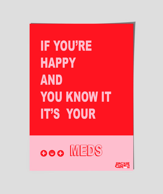 IF YOU"RE HAPPY AND YOU KNOW IT, IT'S YOUR MEDS - poster by Jackie Green